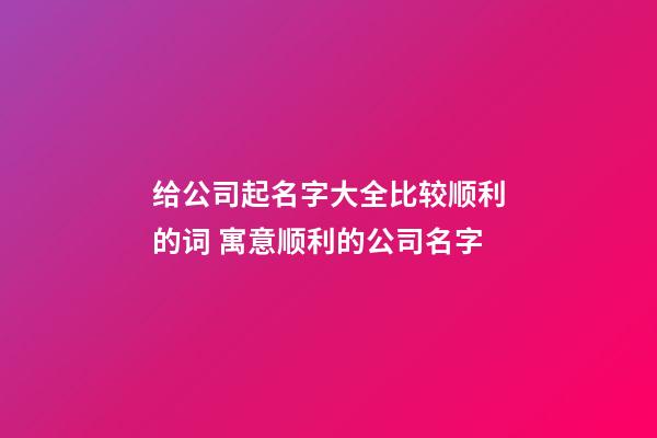 给公司起名字大全比较顺利的词 寓意顺利的公司名字-第1张-公司起名-玄机派